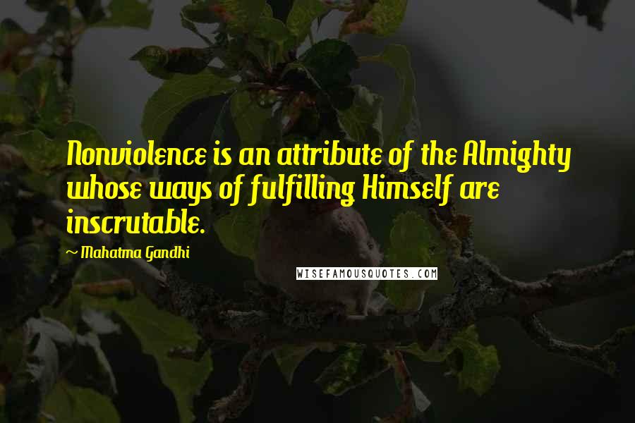 Mahatma Gandhi Quotes: Nonviolence is an attribute of the Almighty whose ways of fulfilling Himself are inscrutable.