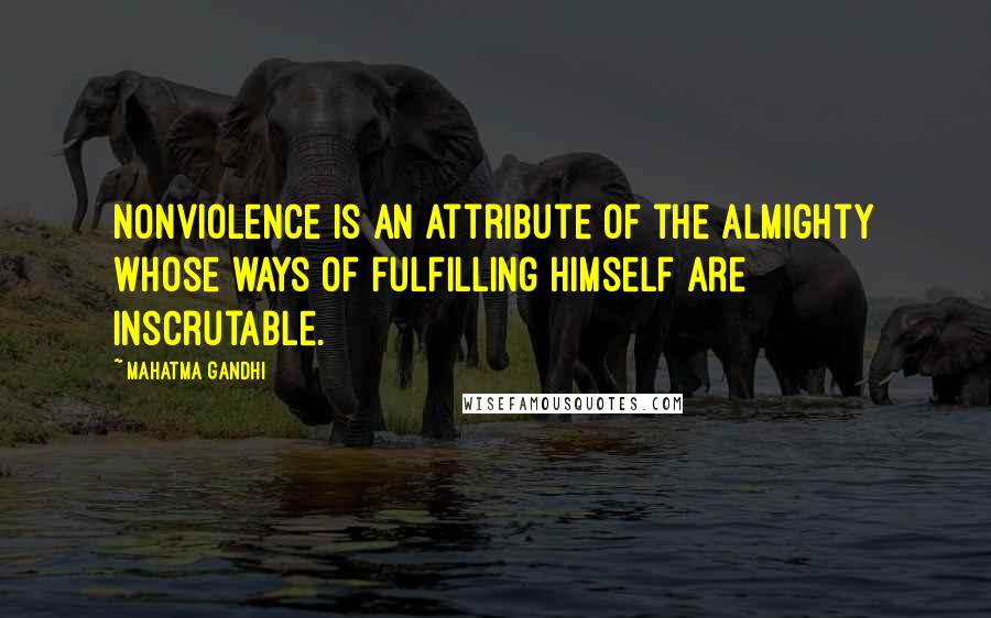 Mahatma Gandhi Quotes: Nonviolence is an attribute of the Almighty whose ways of fulfilling Himself are inscrutable.