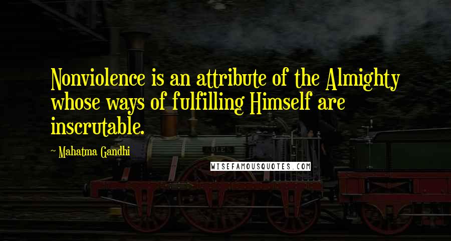 Mahatma Gandhi Quotes: Nonviolence is an attribute of the Almighty whose ways of fulfilling Himself are inscrutable.