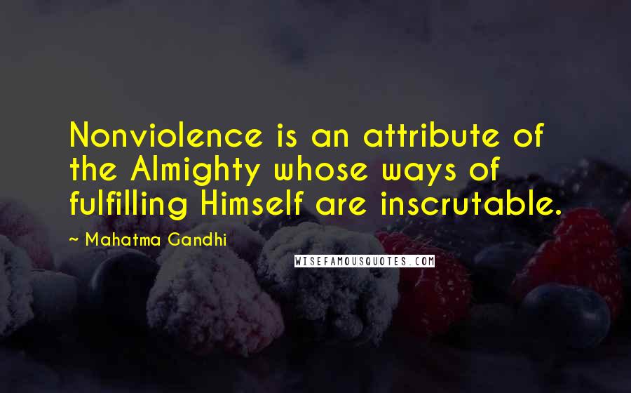 Mahatma Gandhi Quotes: Nonviolence is an attribute of the Almighty whose ways of fulfilling Himself are inscrutable.