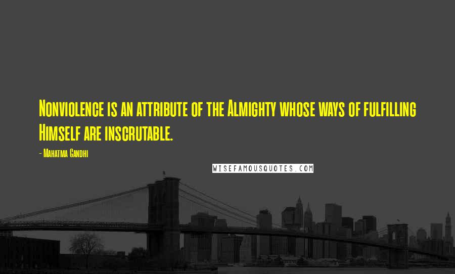 Mahatma Gandhi Quotes: Nonviolence is an attribute of the Almighty whose ways of fulfilling Himself are inscrutable.