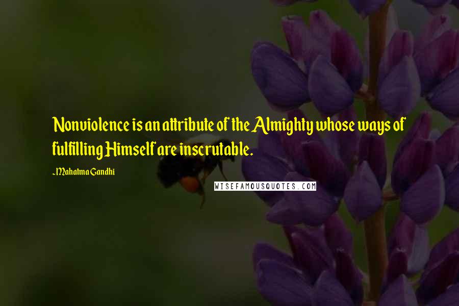 Mahatma Gandhi Quotes: Nonviolence is an attribute of the Almighty whose ways of fulfilling Himself are inscrutable.