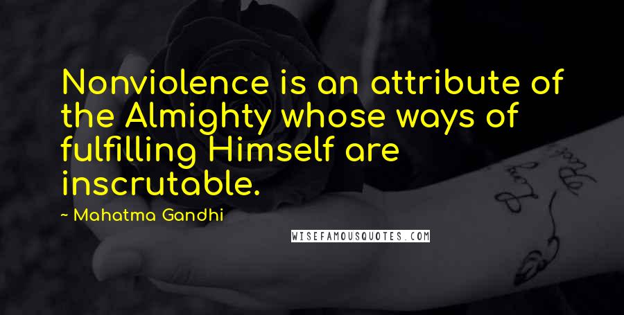 Mahatma Gandhi Quotes: Nonviolence is an attribute of the Almighty whose ways of fulfilling Himself are inscrutable.