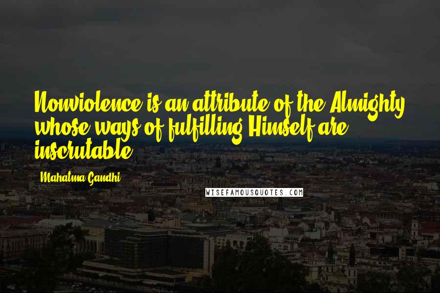 Mahatma Gandhi Quotes: Nonviolence is an attribute of the Almighty whose ways of fulfilling Himself are inscrutable.