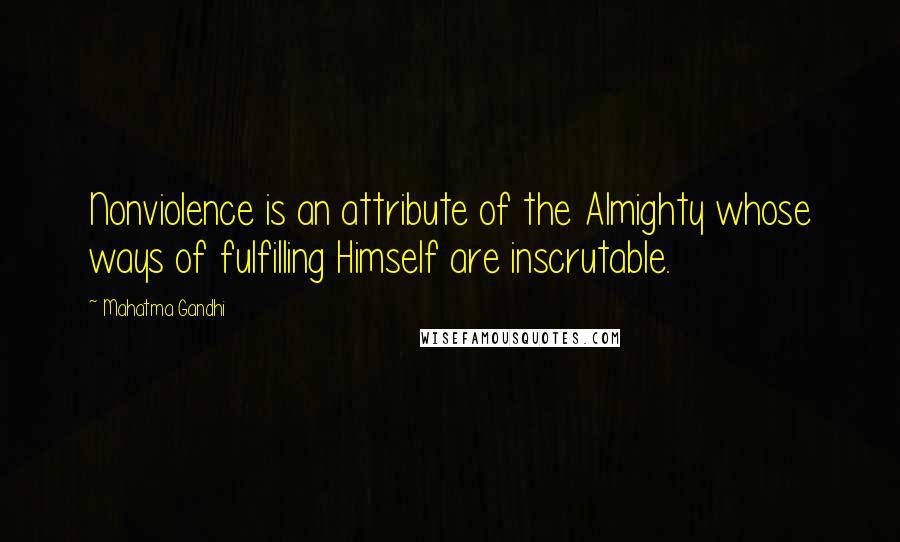 Mahatma Gandhi Quotes: Nonviolence is an attribute of the Almighty whose ways of fulfilling Himself are inscrutable.