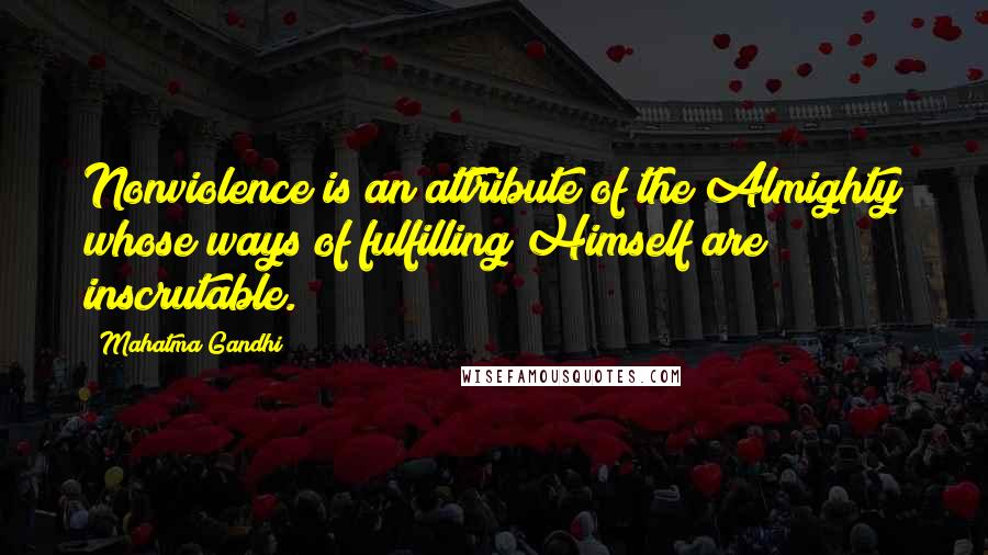 Mahatma Gandhi Quotes: Nonviolence is an attribute of the Almighty whose ways of fulfilling Himself are inscrutable.
