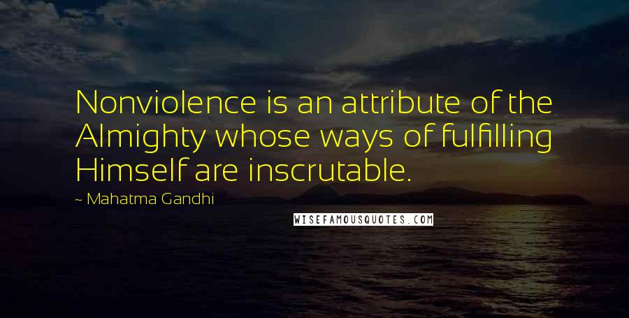 Mahatma Gandhi Quotes: Nonviolence is an attribute of the Almighty whose ways of fulfilling Himself are inscrutable.