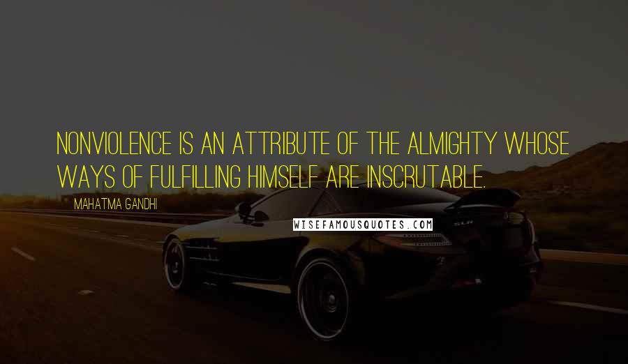 Mahatma Gandhi Quotes: Nonviolence is an attribute of the Almighty whose ways of fulfilling Himself are inscrutable.