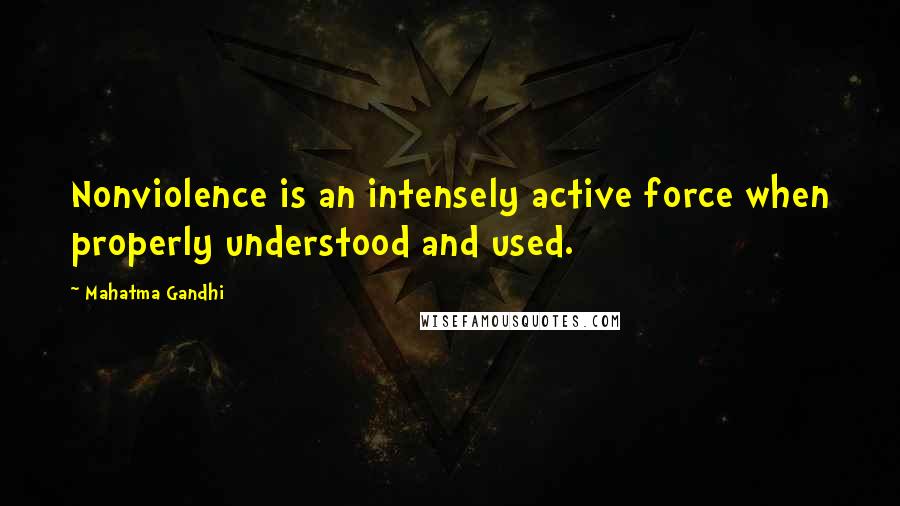 Mahatma Gandhi Quotes: Nonviolence is an intensely active force when properly understood and used.