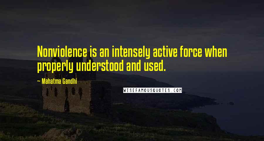 Mahatma Gandhi Quotes: Nonviolence is an intensely active force when properly understood and used.