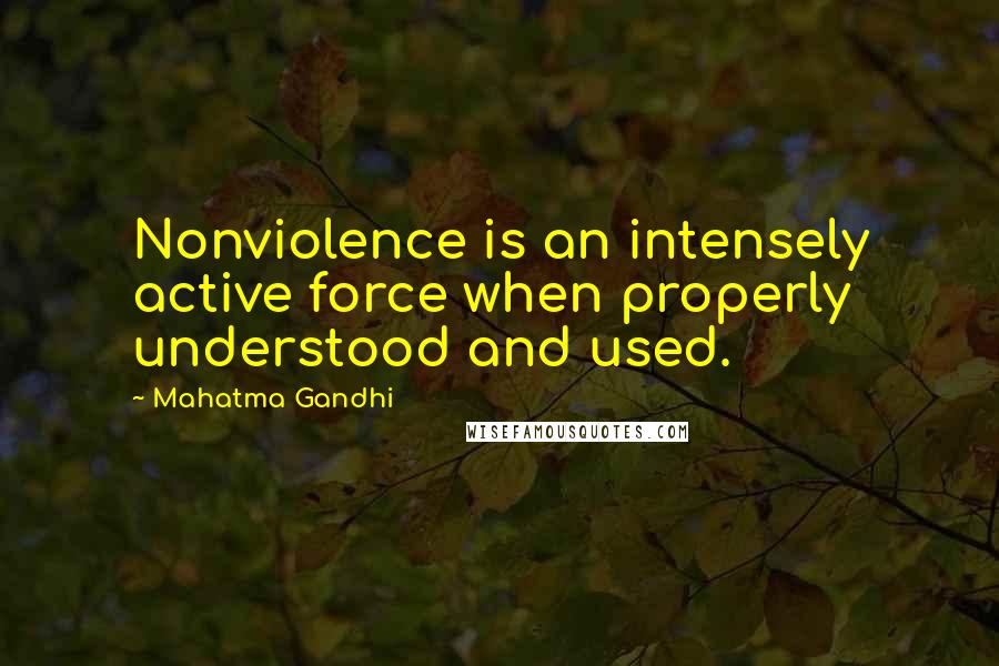 Mahatma Gandhi Quotes: Nonviolence is an intensely active force when properly understood and used.