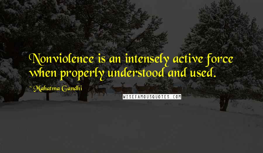 Mahatma Gandhi Quotes: Nonviolence is an intensely active force when properly understood and used.