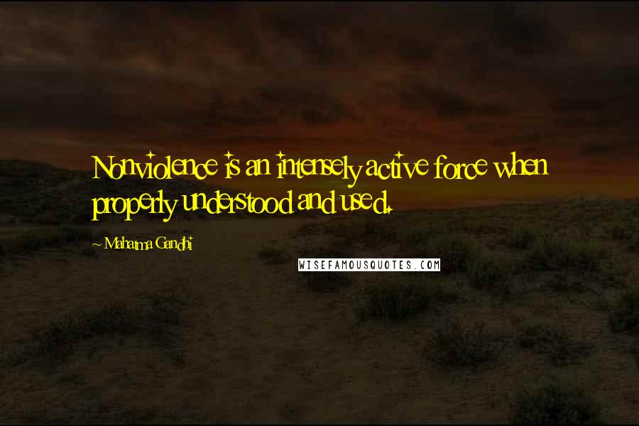 Mahatma Gandhi Quotes: Nonviolence is an intensely active force when properly understood and used.