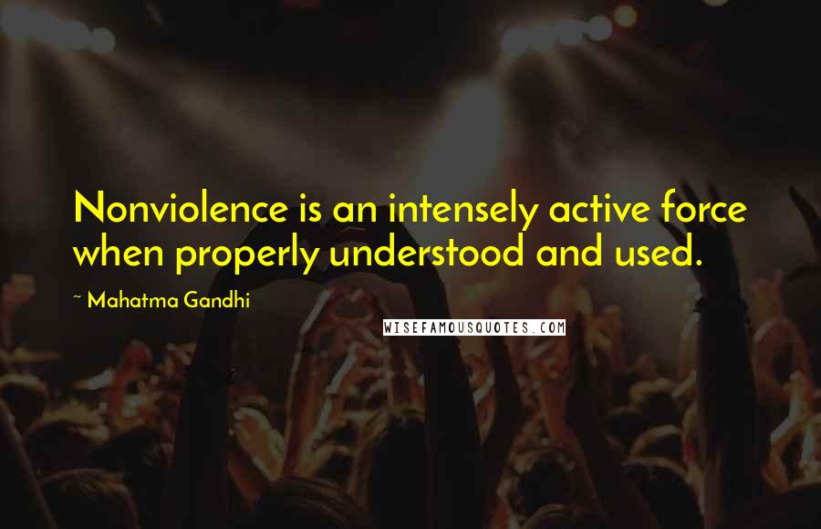 Mahatma Gandhi Quotes: Nonviolence is an intensely active force when properly understood and used.