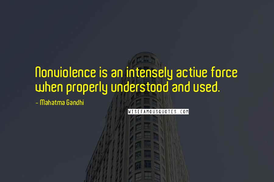 Mahatma Gandhi Quotes: Nonviolence is an intensely active force when properly understood and used.