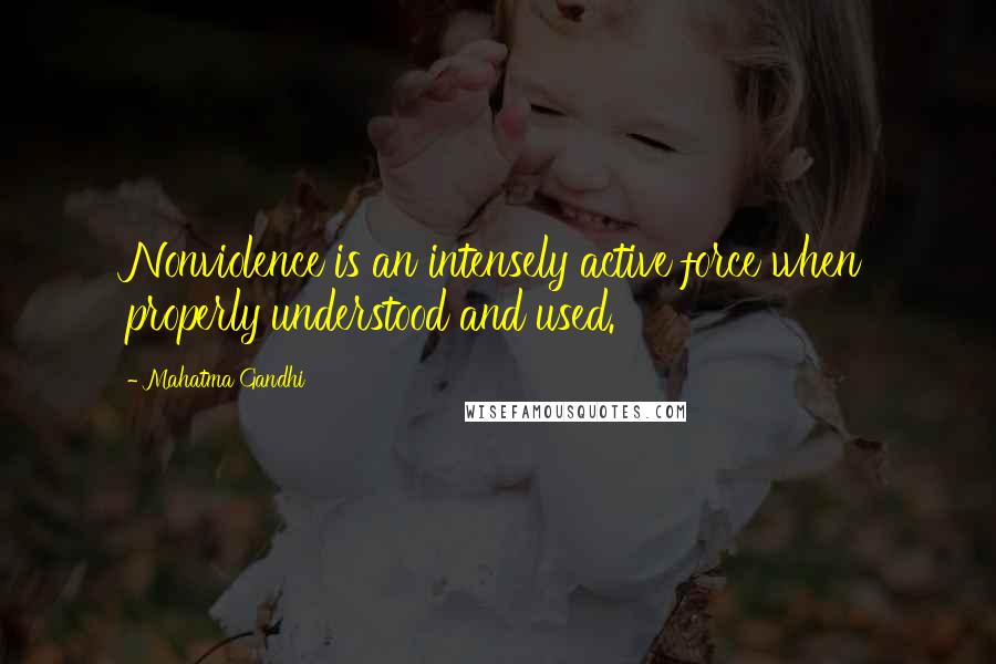 Mahatma Gandhi Quotes: Nonviolence is an intensely active force when properly understood and used.