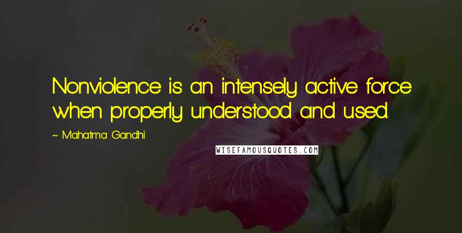 Mahatma Gandhi Quotes: Nonviolence is an intensely active force when properly understood and used.