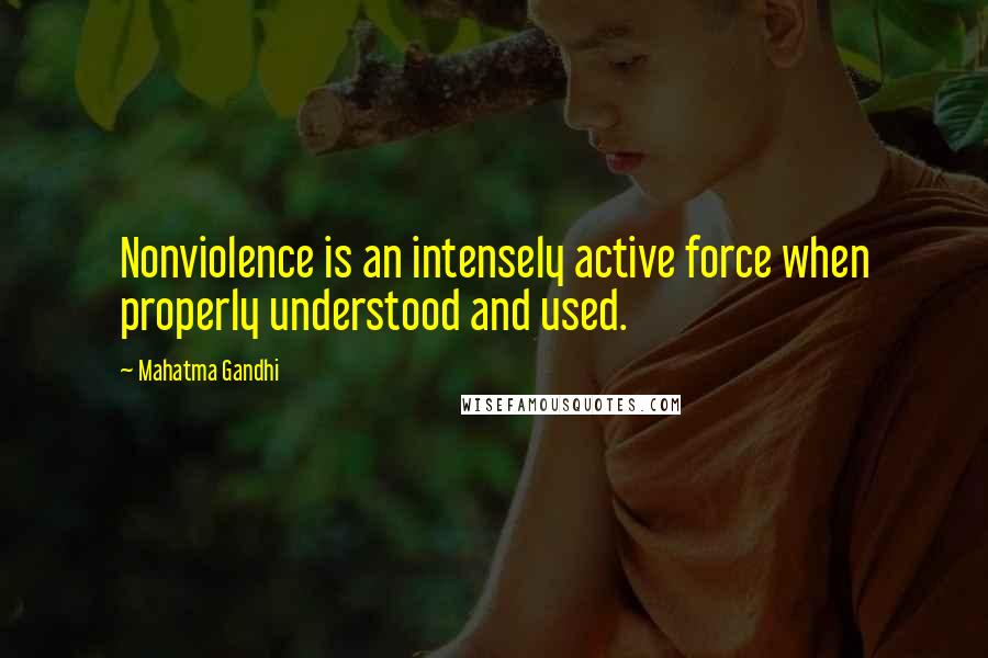 Mahatma Gandhi Quotes: Nonviolence is an intensely active force when properly understood and used.