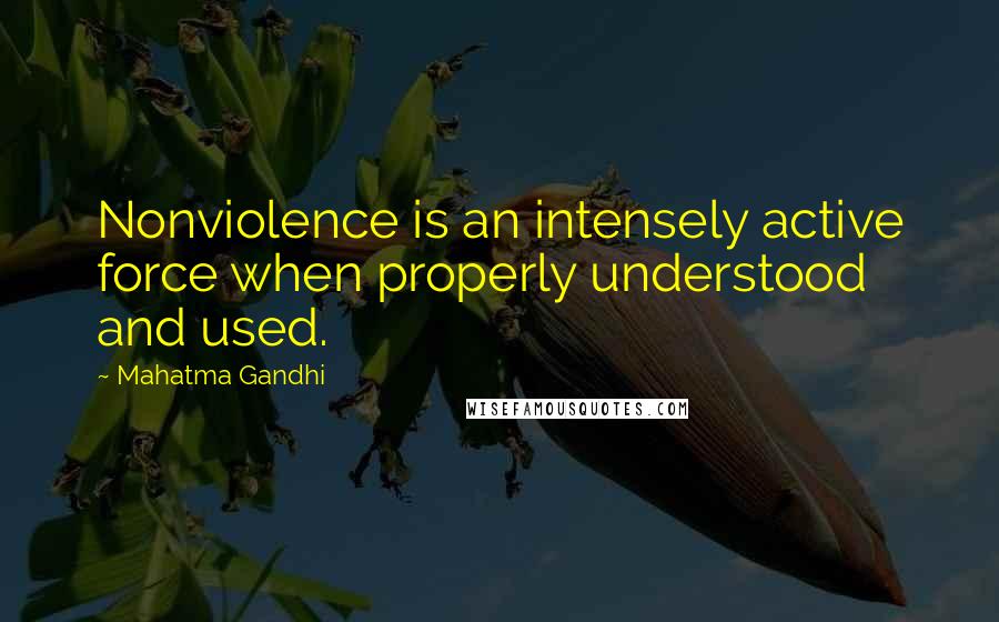 Mahatma Gandhi Quotes: Nonviolence is an intensely active force when properly understood and used.