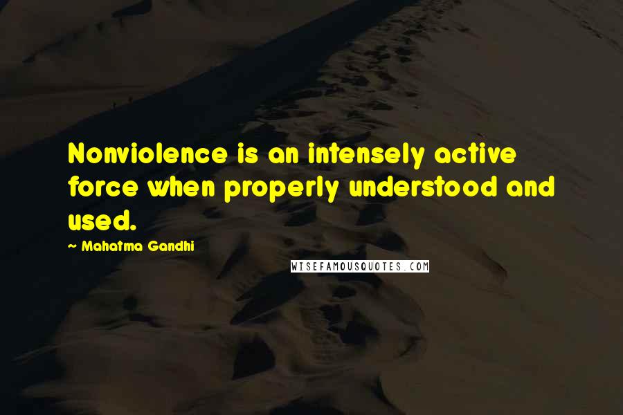 Mahatma Gandhi Quotes: Nonviolence is an intensely active force when properly understood and used.