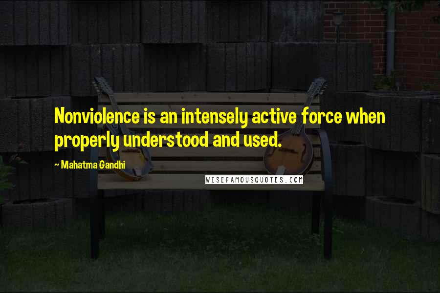 Mahatma Gandhi Quotes: Nonviolence is an intensely active force when properly understood and used.