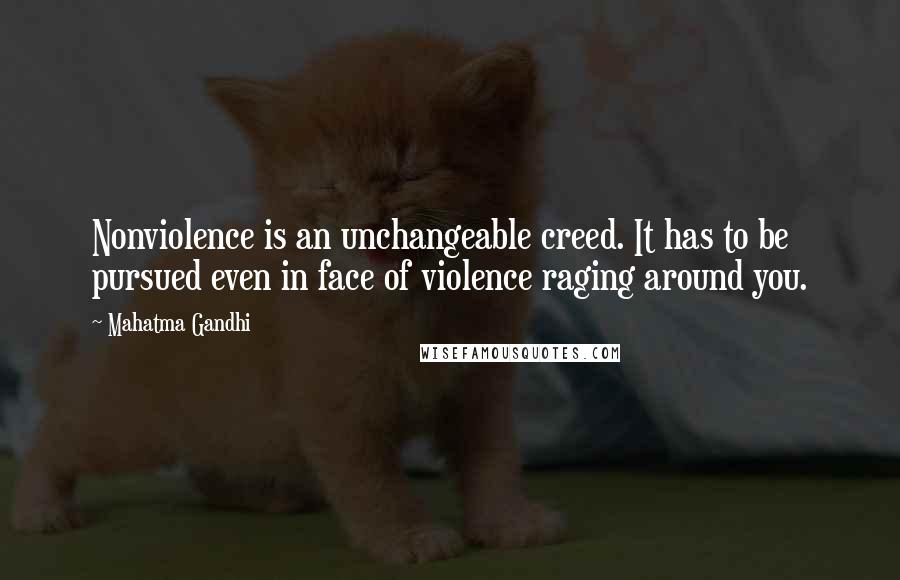 Mahatma Gandhi Quotes: Nonviolence is an unchangeable creed. It has to be pursued even in face of violence raging around you.