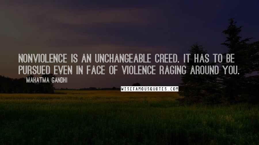 Mahatma Gandhi Quotes: Nonviolence is an unchangeable creed. It has to be pursued even in face of violence raging around you.