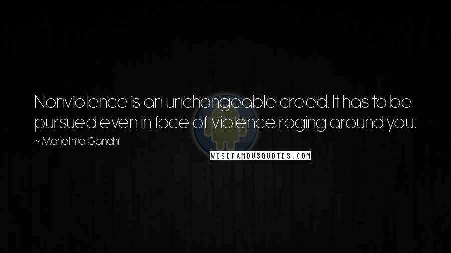 Mahatma Gandhi Quotes: Nonviolence is an unchangeable creed. It has to be pursued even in face of violence raging around you.