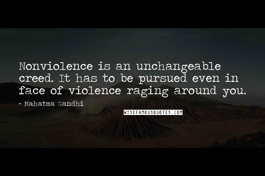 Mahatma Gandhi Quotes: Nonviolence is an unchangeable creed. It has to be pursued even in face of violence raging around you.