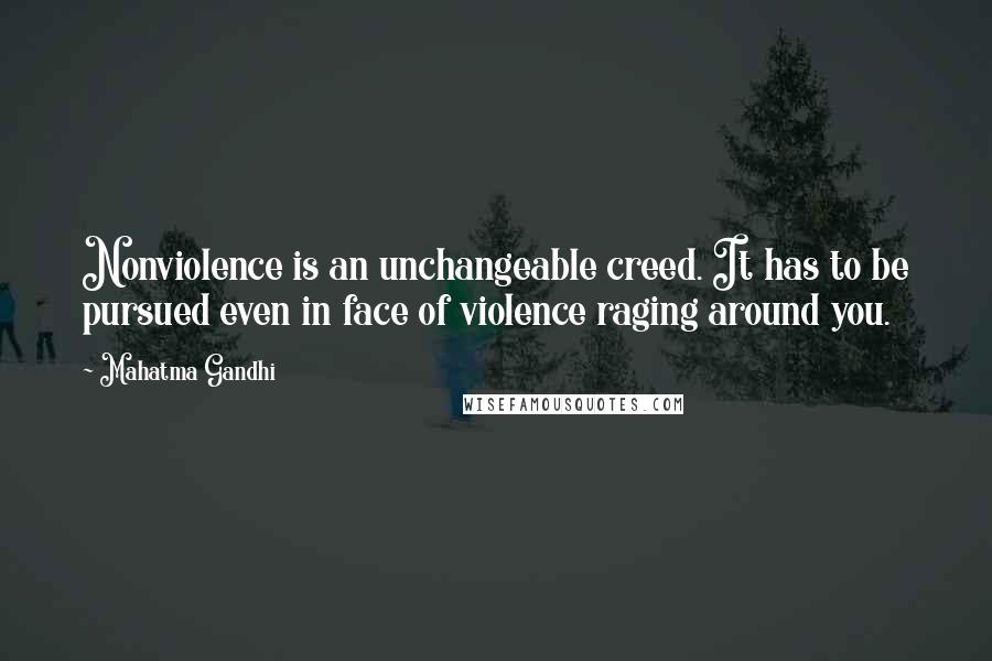 Mahatma Gandhi Quotes: Nonviolence is an unchangeable creed. It has to be pursued even in face of violence raging around you.