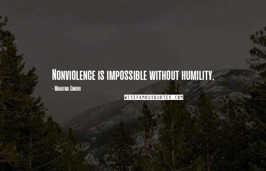 Mahatma Gandhi Quotes: Nonviolence is impossible without humility.