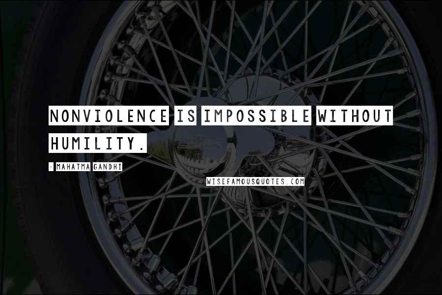 Mahatma Gandhi Quotes: Nonviolence is impossible without humility.