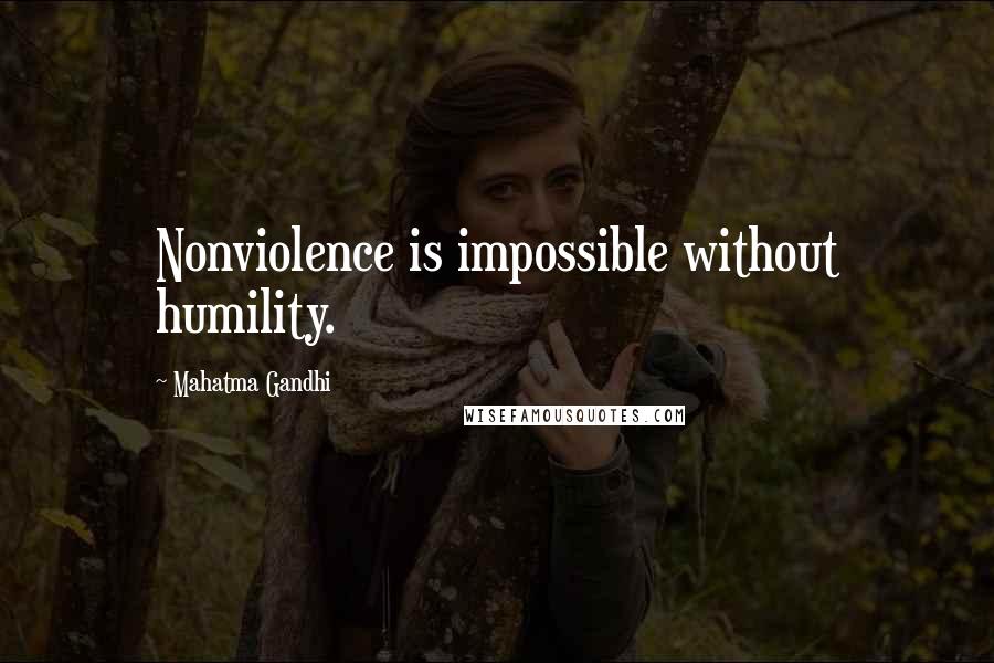Mahatma Gandhi Quotes: Nonviolence is impossible without humility.