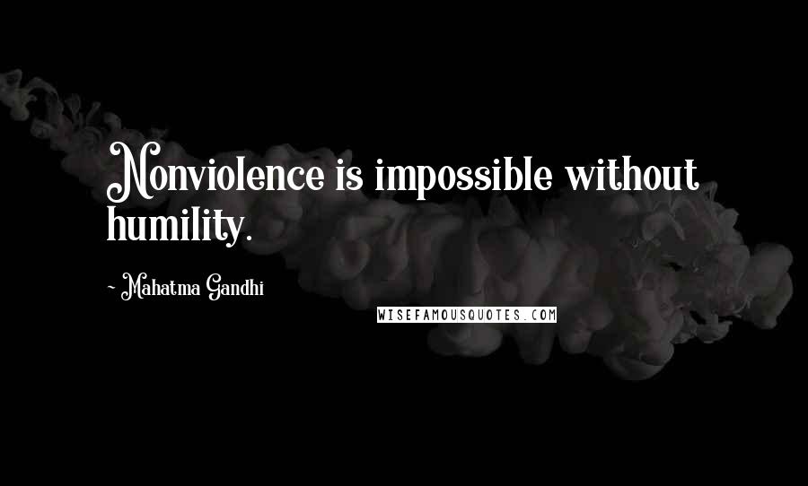 Mahatma Gandhi Quotes: Nonviolence is impossible without humility.