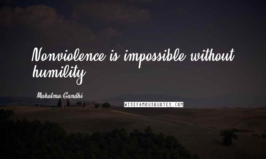 Mahatma Gandhi Quotes: Nonviolence is impossible without humility.