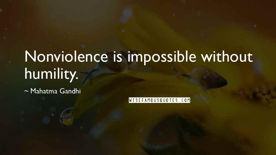 Mahatma Gandhi Quotes: Nonviolence is impossible without humility.