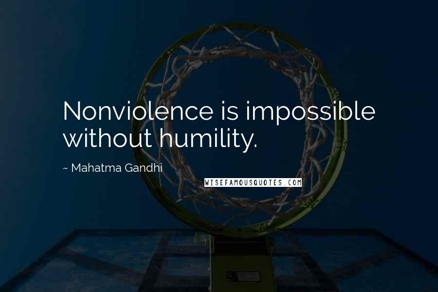 Mahatma Gandhi Quotes: Nonviolence is impossible without humility.