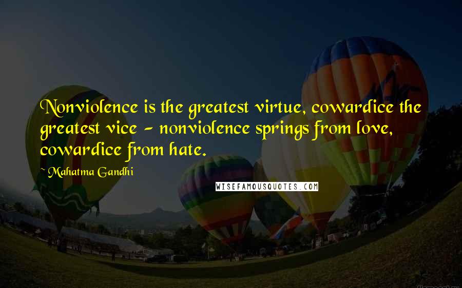 Mahatma Gandhi Quotes: Nonviolence is the greatest virtue, cowardice the greatest vice - nonviolence springs from love, cowardice from hate.