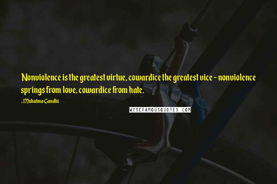 Mahatma Gandhi Quotes: Nonviolence is the greatest virtue, cowardice the greatest vice - nonviolence springs from love, cowardice from hate.