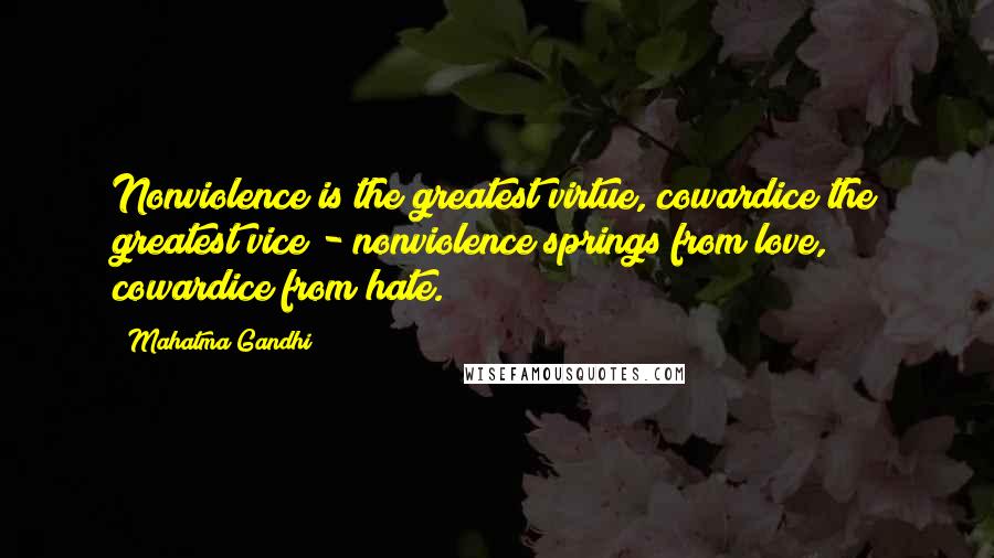 Mahatma Gandhi Quotes: Nonviolence is the greatest virtue, cowardice the greatest vice - nonviolence springs from love, cowardice from hate.