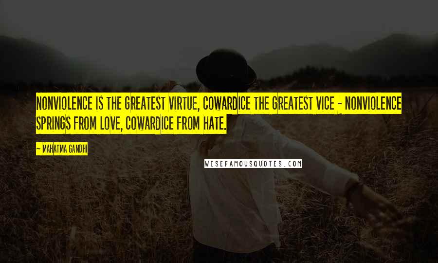 Mahatma Gandhi Quotes: Nonviolence is the greatest virtue, cowardice the greatest vice - nonviolence springs from love, cowardice from hate.