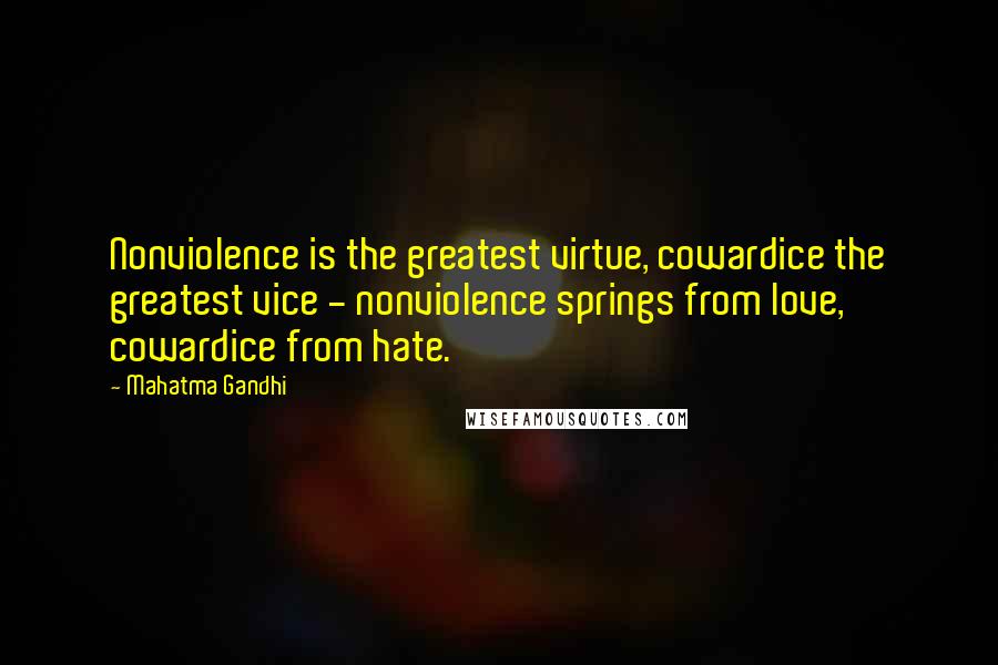Mahatma Gandhi Quotes: Nonviolence is the greatest virtue, cowardice the greatest vice - nonviolence springs from love, cowardice from hate.