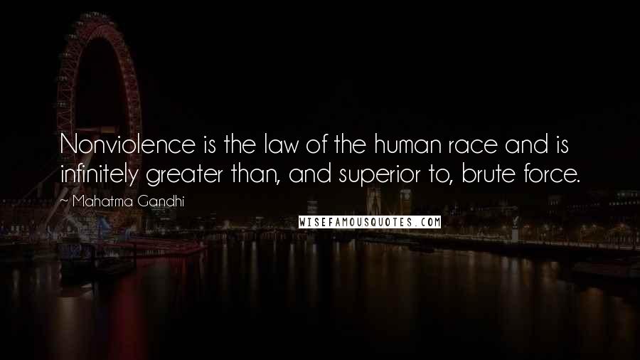 Mahatma Gandhi Quotes: Nonviolence is the law of the human race and is infinitely greater than, and superior to, brute force.