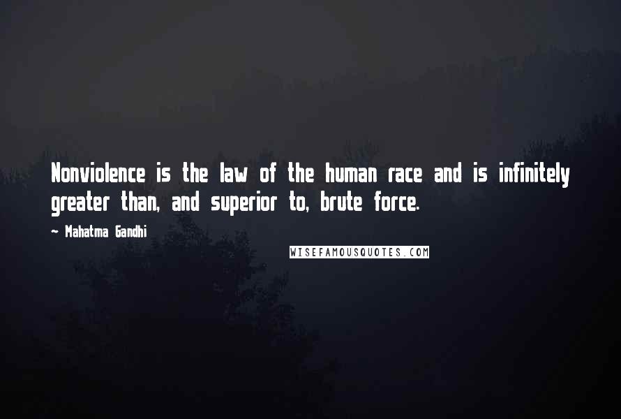 Mahatma Gandhi Quotes: Nonviolence is the law of the human race and is infinitely greater than, and superior to, brute force.