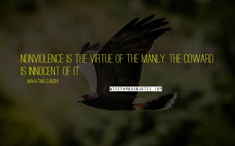 Mahatma Gandhi Quotes: Nonviolence is the virtue of the manly. The coward is innocent of it.