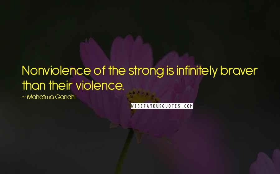 Mahatma Gandhi Quotes: Nonviolence of the strong is infinitely braver than their violence.