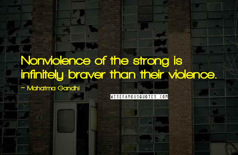 Mahatma Gandhi Quotes: Nonviolence of the strong is infinitely braver than their violence.