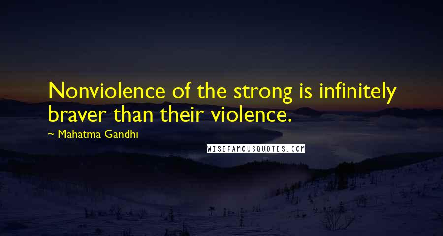 Mahatma Gandhi Quotes: Nonviolence of the strong is infinitely braver than their violence.