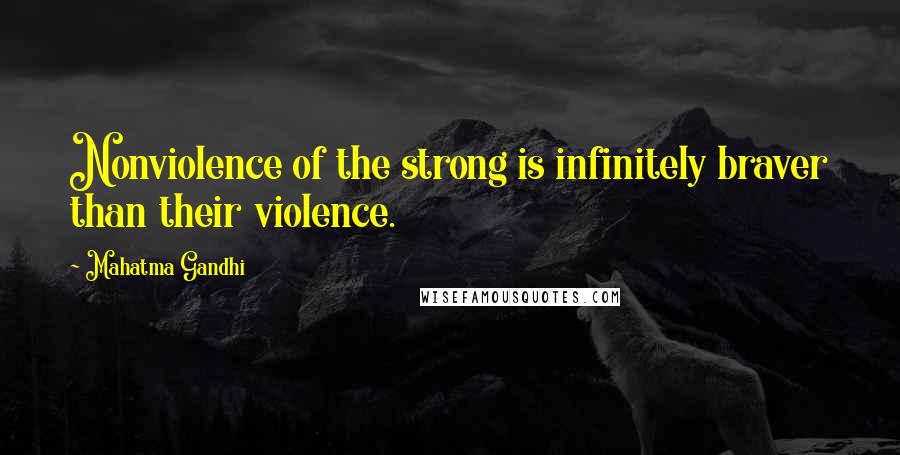 Mahatma Gandhi Quotes: Nonviolence of the strong is infinitely braver than their violence.
