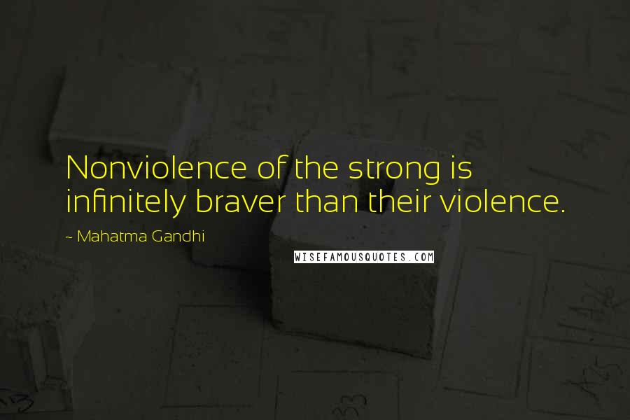 Mahatma Gandhi Quotes: Nonviolence of the strong is infinitely braver than their violence.
